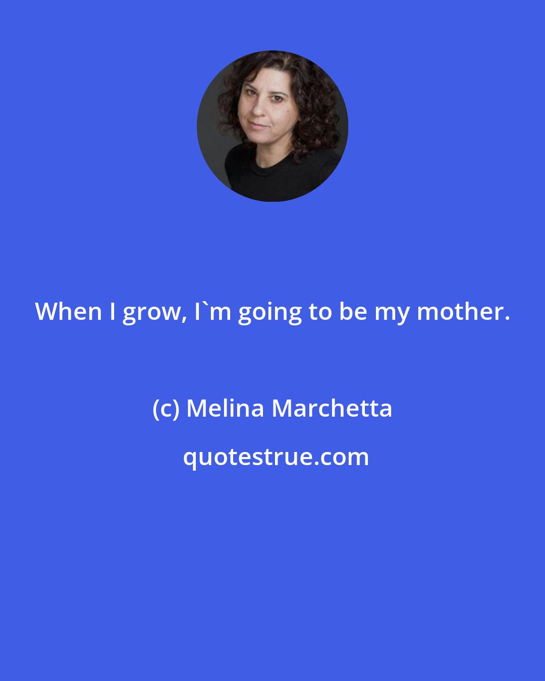 Melina Marchetta: When I grow, I'm going to be my mother.