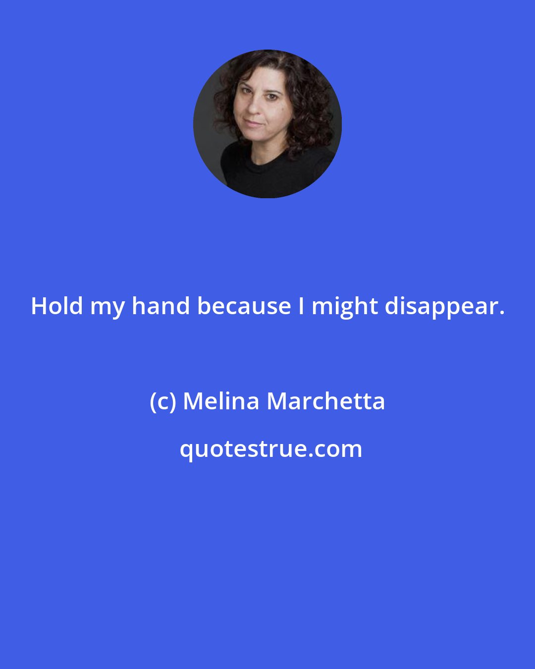 Melina Marchetta: Hold my hand because I might disappear.