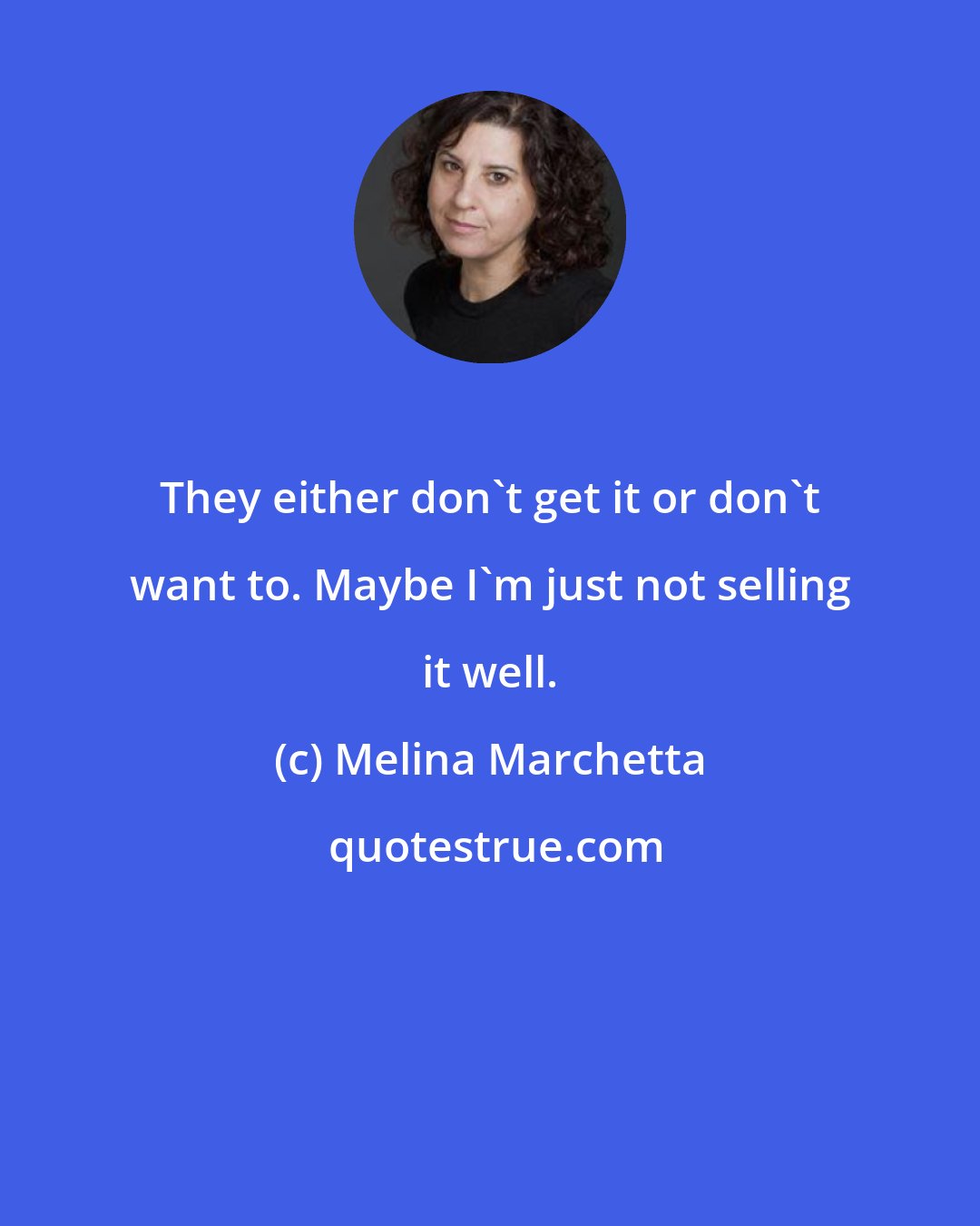 Melina Marchetta: They either don't get it or don't want to. Maybe I'm just not selling it well.