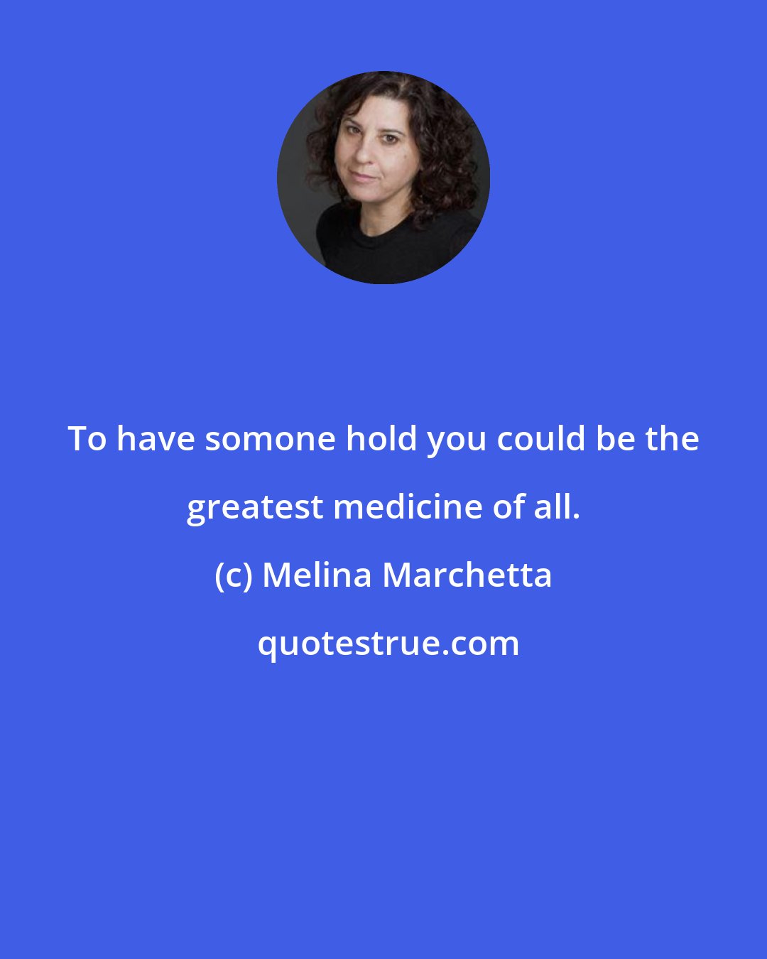 Melina Marchetta: To have somone hold you could be the greatest medicine of all.