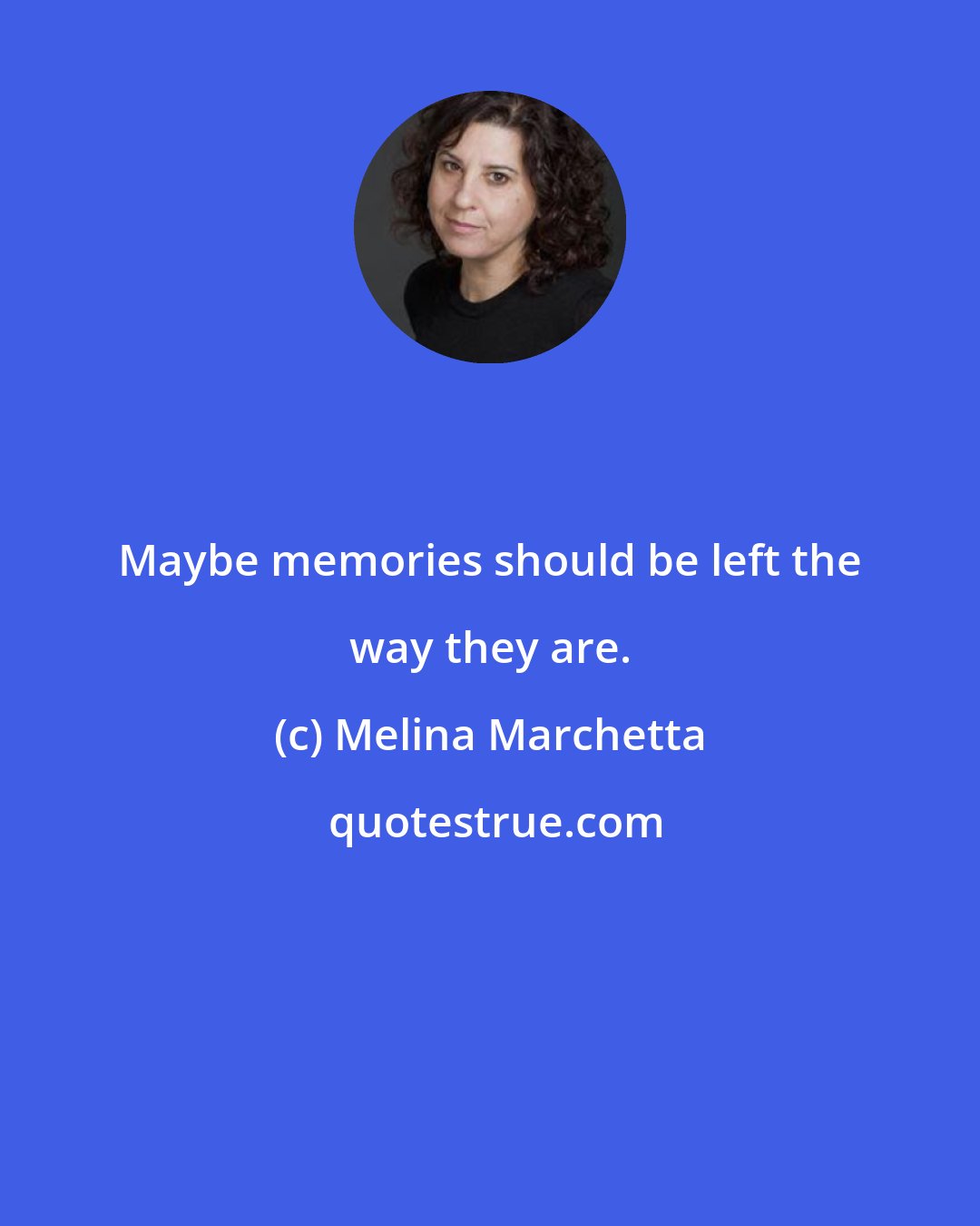 Melina Marchetta: Maybe memories should be left the way they are.