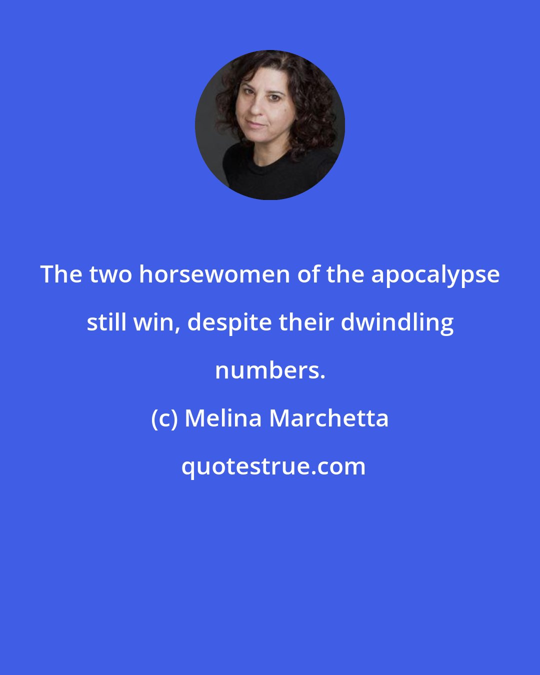Melina Marchetta: The two horsewomen of the apocalypse still win, despite their dwindling numbers.