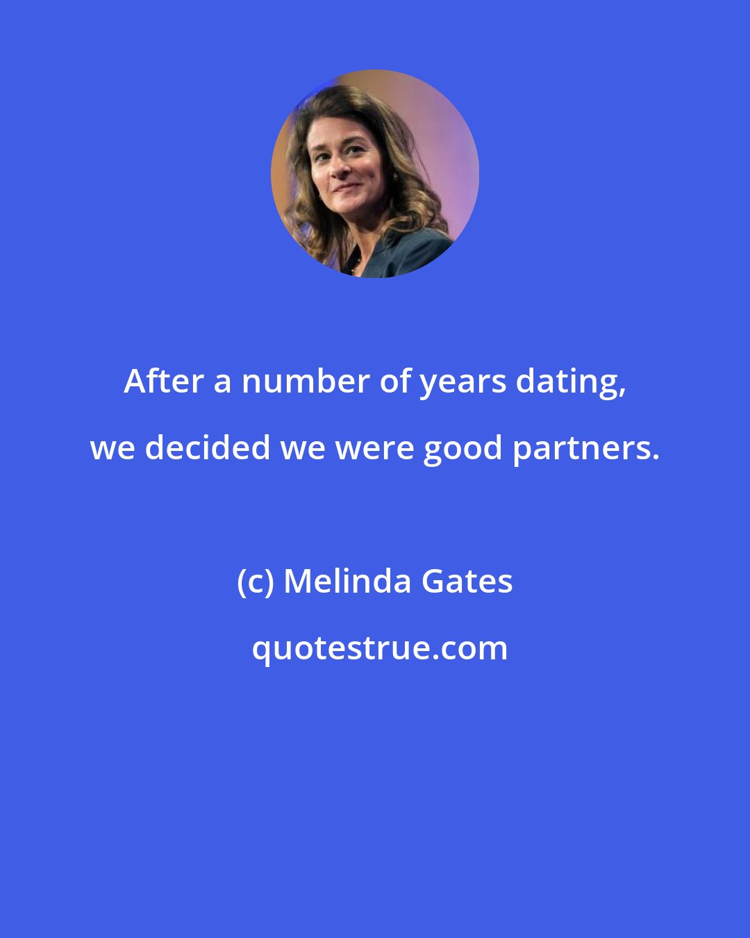 Melinda Gates: After a number of years dating, we decided we were good partners.