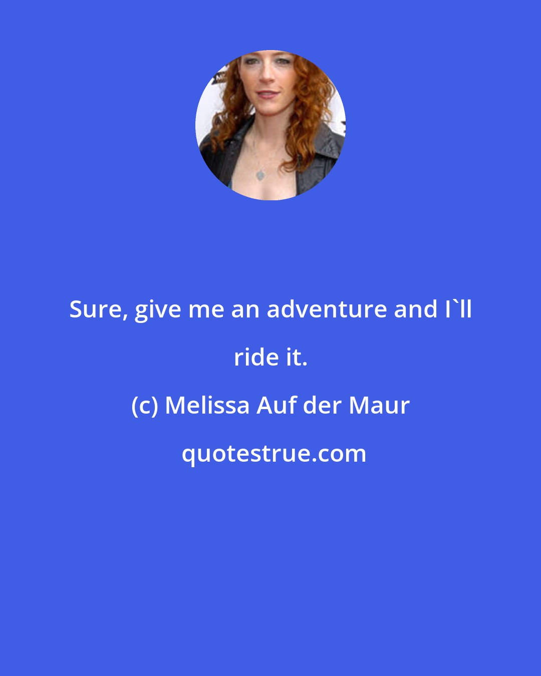Melissa Auf der Maur: Sure, give me an adventure and I'll ride it.