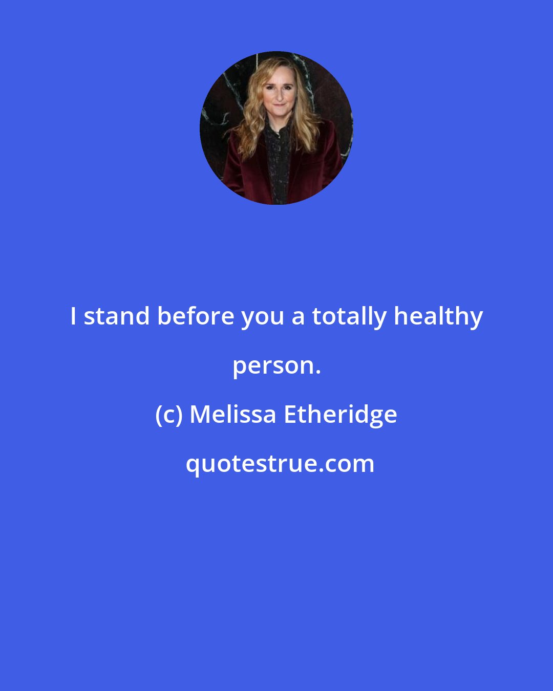 Melissa Etheridge: I stand before you a totally healthy person.