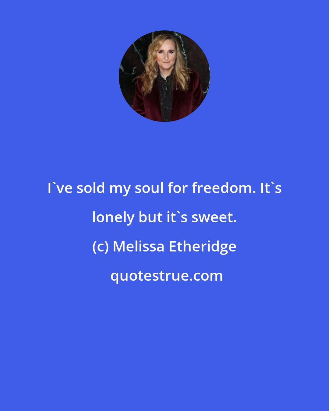 Melissa Etheridge: I've sold my soul for freedom. It's lonely but it's sweet.