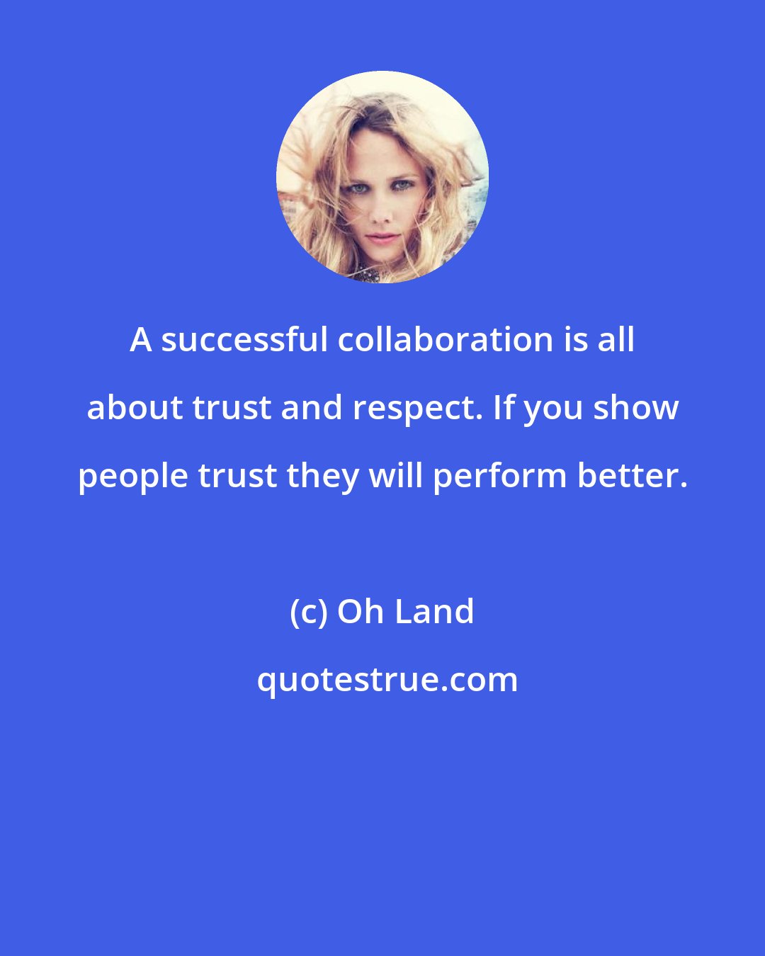 Oh Land: A successful collaboration is all about trust and respect. If you show people trust they will perform better.