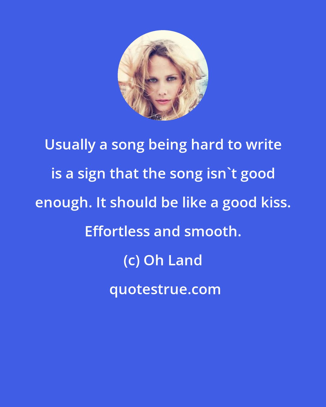 Oh Land: Usually a song being hard to write is a sign that the song isn't good enough. It should be like a good kiss. Effortless and smooth.