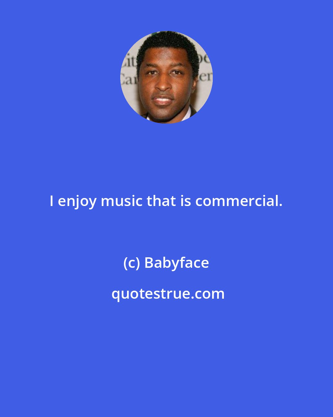 Babyface: I enjoy music that is commercial.