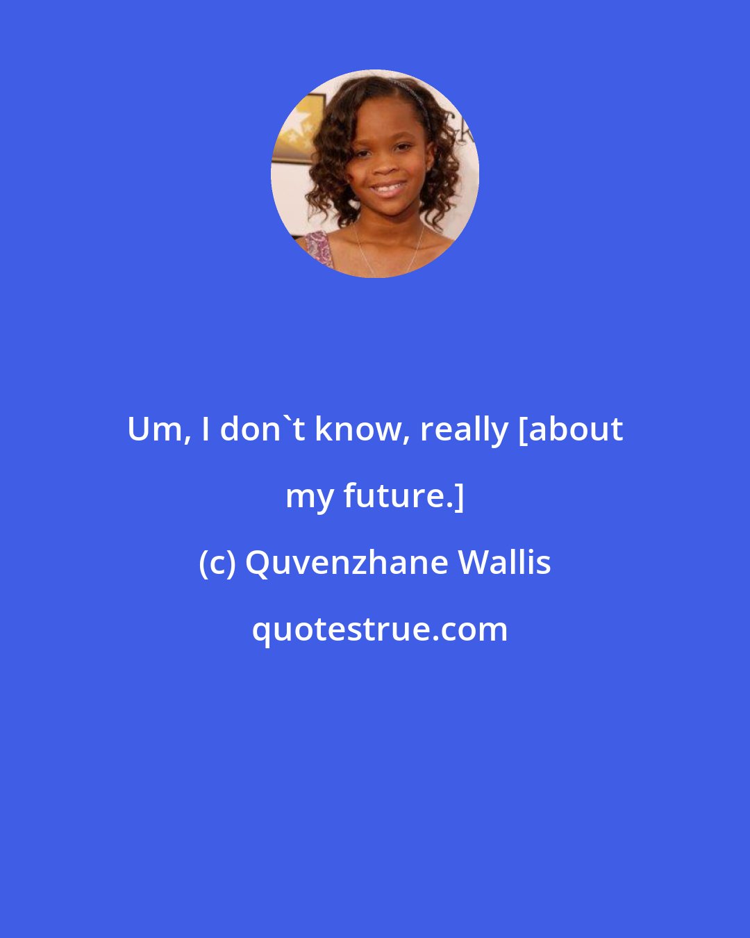 Quvenzhane Wallis: Um, I don't know, really [about my future.]