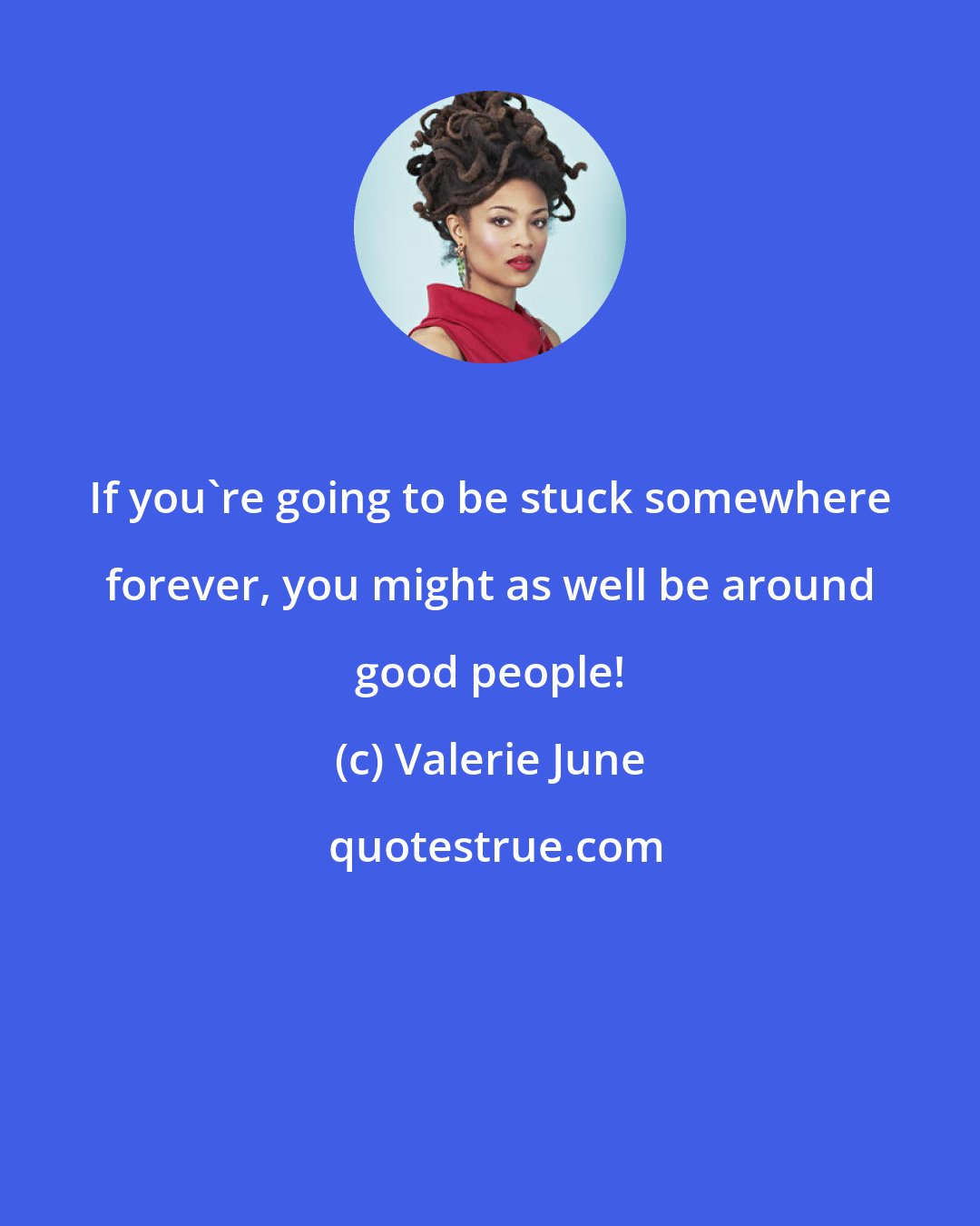 Valerie June: If you're going to be stuck somewhere forever, you might as well be around good people!