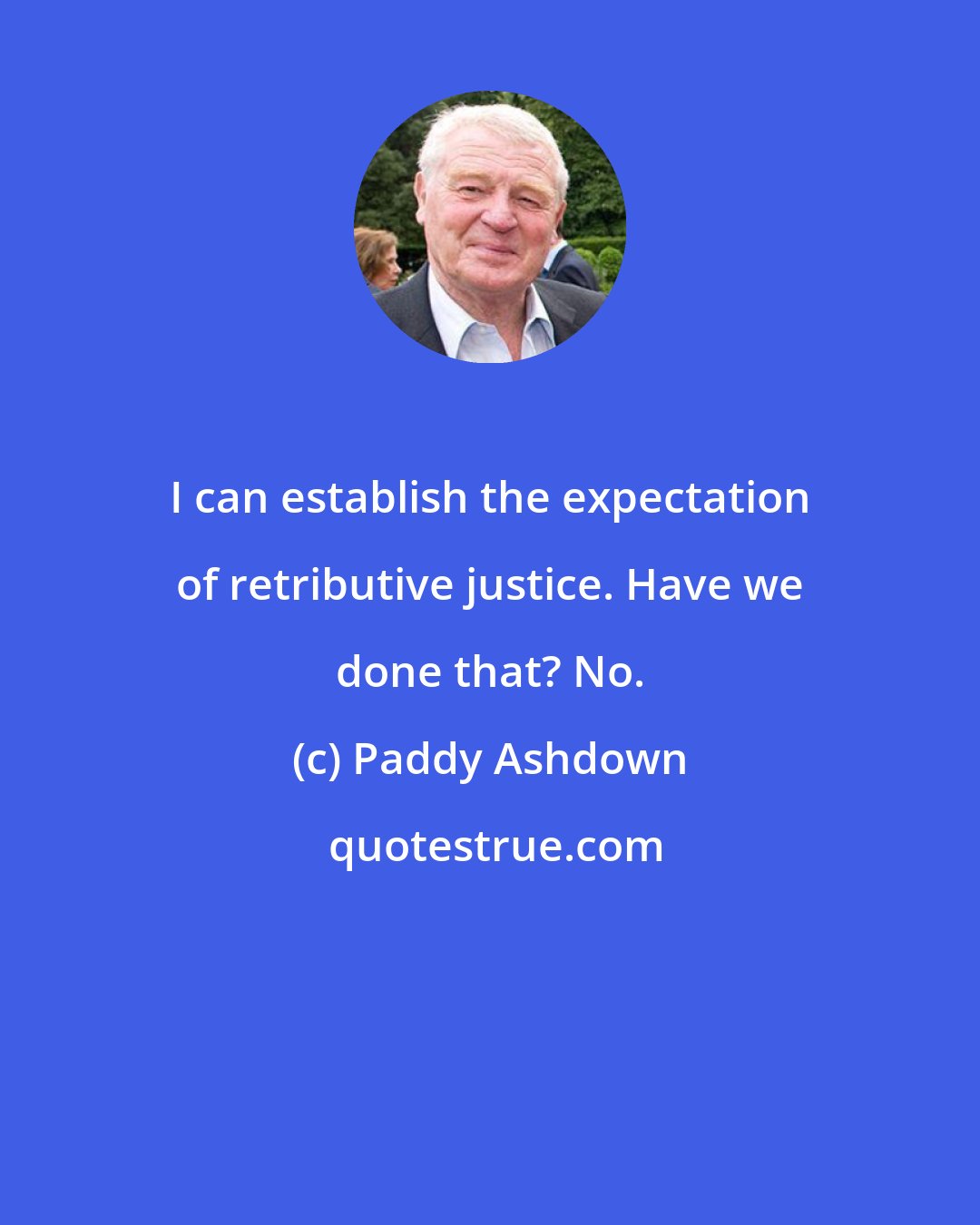 Paddy Ashdown: I can establish the expectation of retributive justice. Have we done that? No.