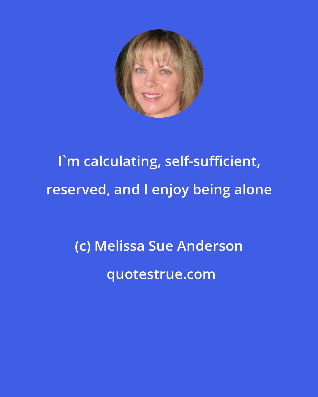 Melissa Sue Anderson: I'm calculating, self-sufficient, reserved, and I enjoy being alone