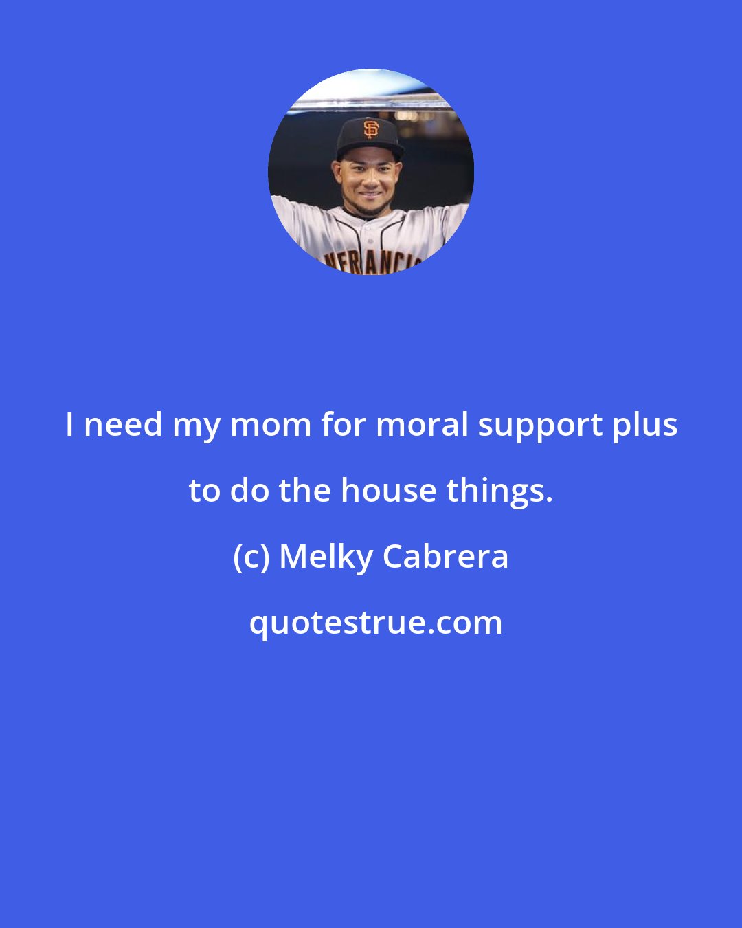 Melky Cabrera: I need my mom for moral support plus to do the house things.