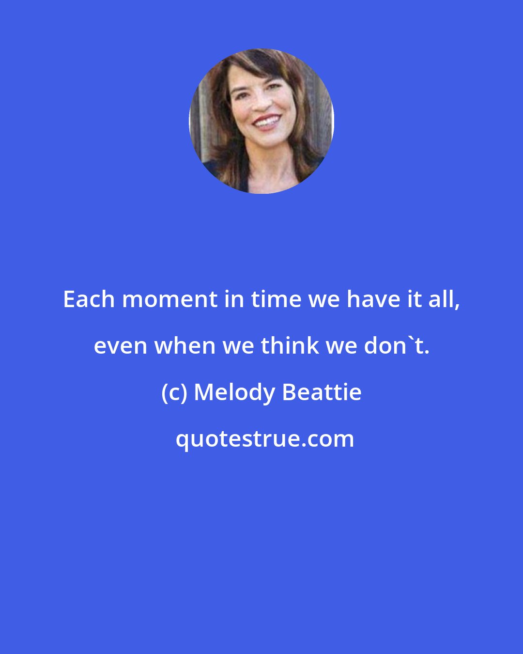 Melody Beattie: Each moment in time we have it all, even when we think we don't.