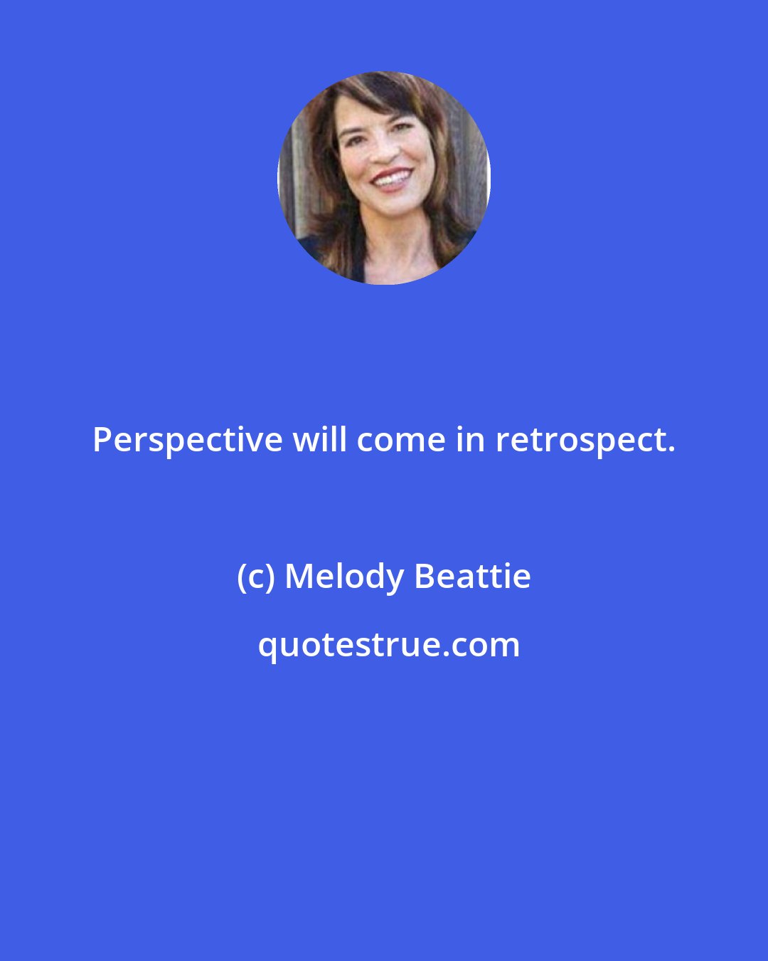 Melody Beattie: Perspective will come in retrospect.