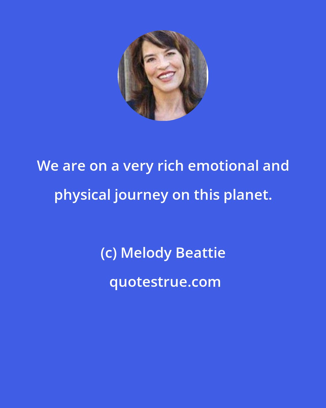 Melody Beattie: We are on a very rich emotional and physical journey on this planet.