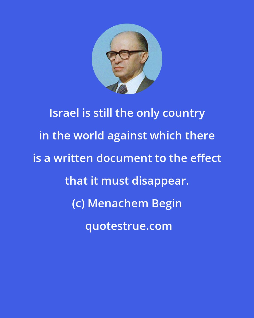 Menachem Begin: Israel is still the only country in the world against which there is a written document to the effect that it must disappear.