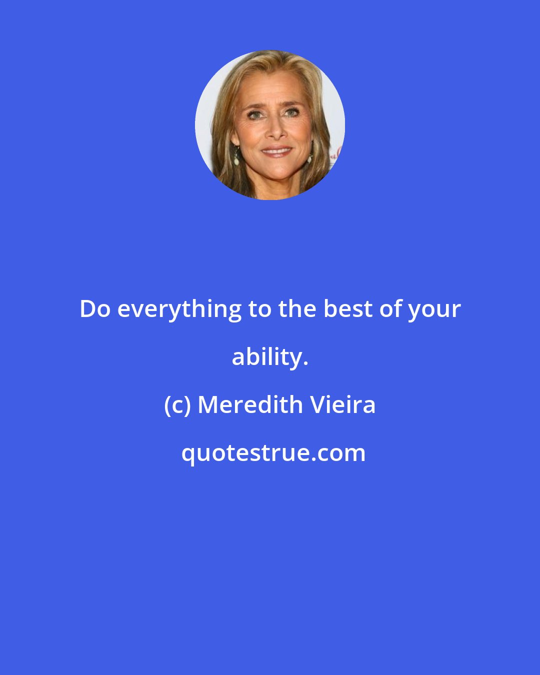 Meredith Vieira: Do everything to the best of your ability.