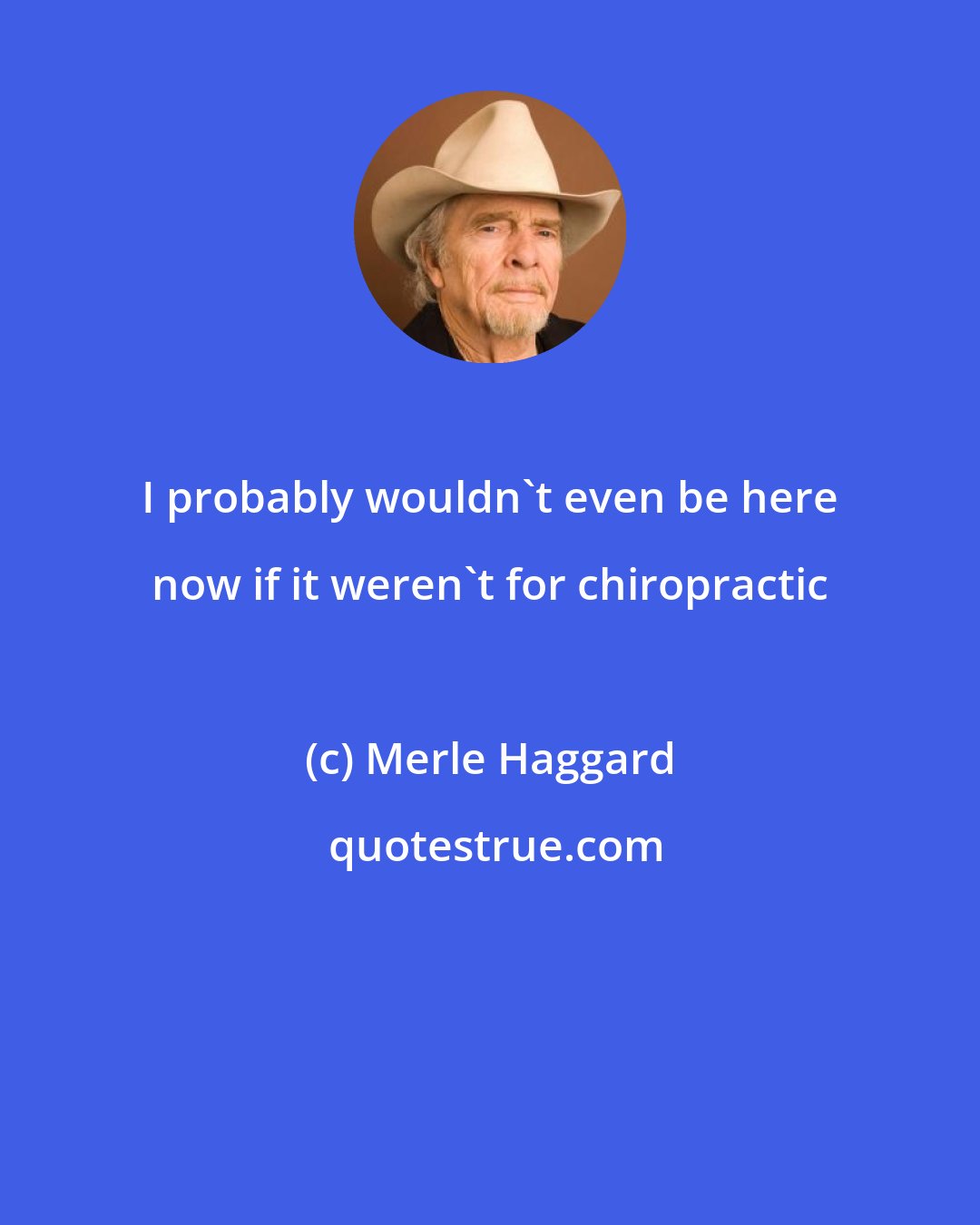 Merle Haggard: I probably wouldn't even be here now if it weren't for chiropractic