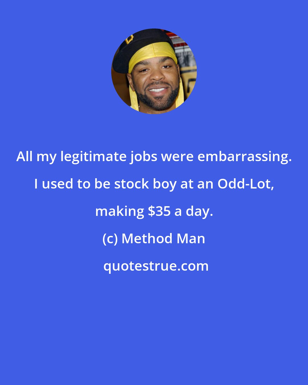 Method Man: All my legitimate jobs were embarrassing. I used to be stock boy at an Odd-Lot, making $35 a day.