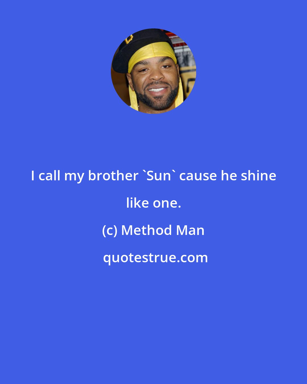 Method Man: I call my brother 'Sun' cause he shine like one.