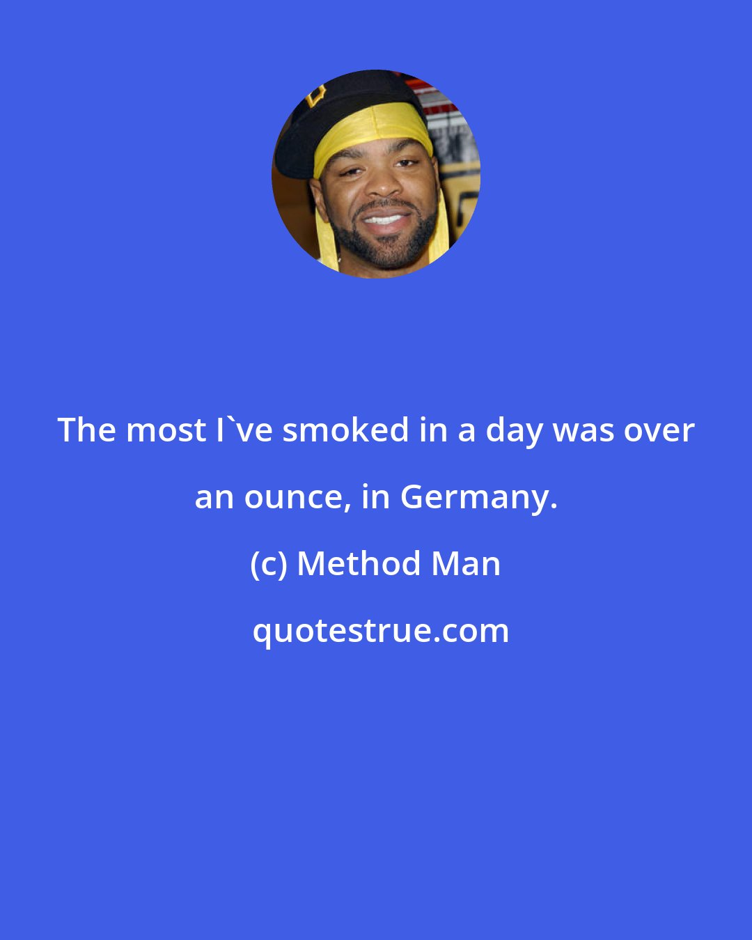 Method Man: The most I've smoked in a day was over an ounce, in Germany.