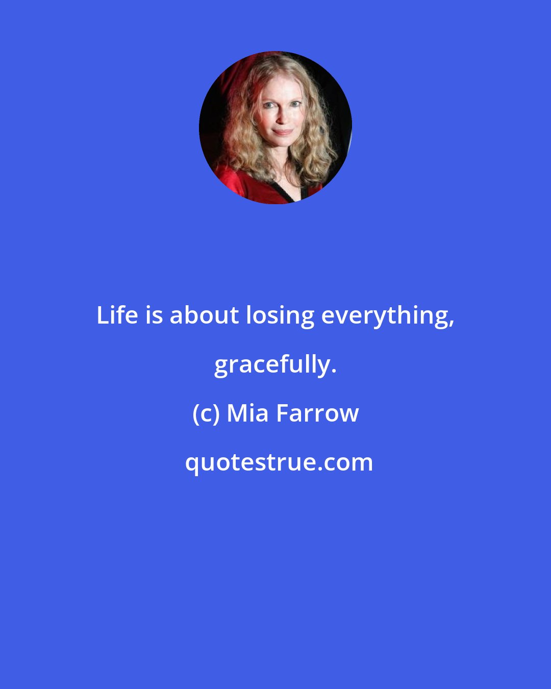 Mia Farrow: Life is about losing everything, gracefully.