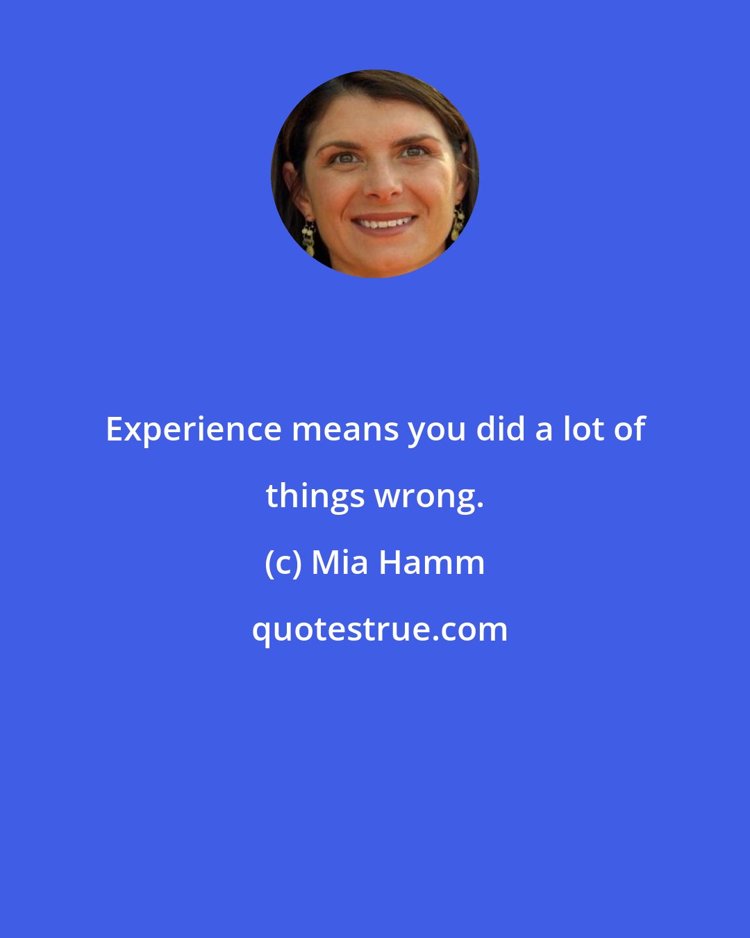 Mia Hamm: Experience means you did a lot of things wrong.