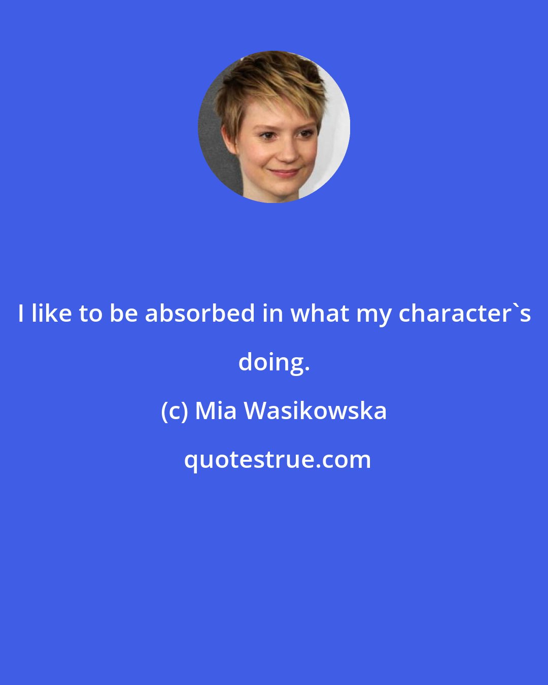 Mia Wasikowska: I like to be absorbed in what my character's doing.