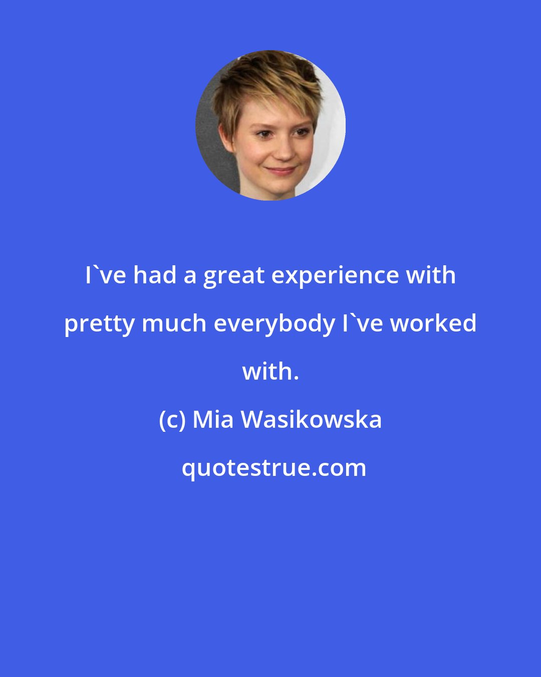 Mia Wasikowska: I've had a great experience with pretty much everybody I've worked with.