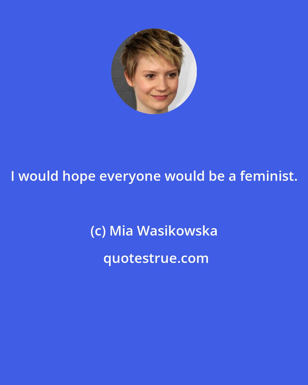 Mia Wasikowska: I would hope everyone would be a feminist.