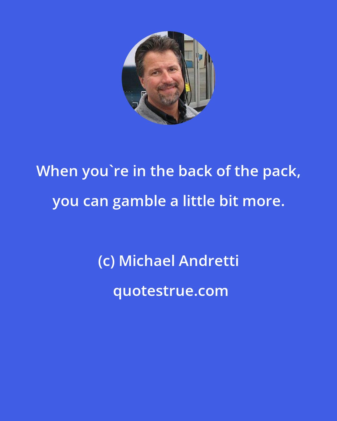 Michael Andretti: When you're in the back of the pack, you can gamble a little bit more.
