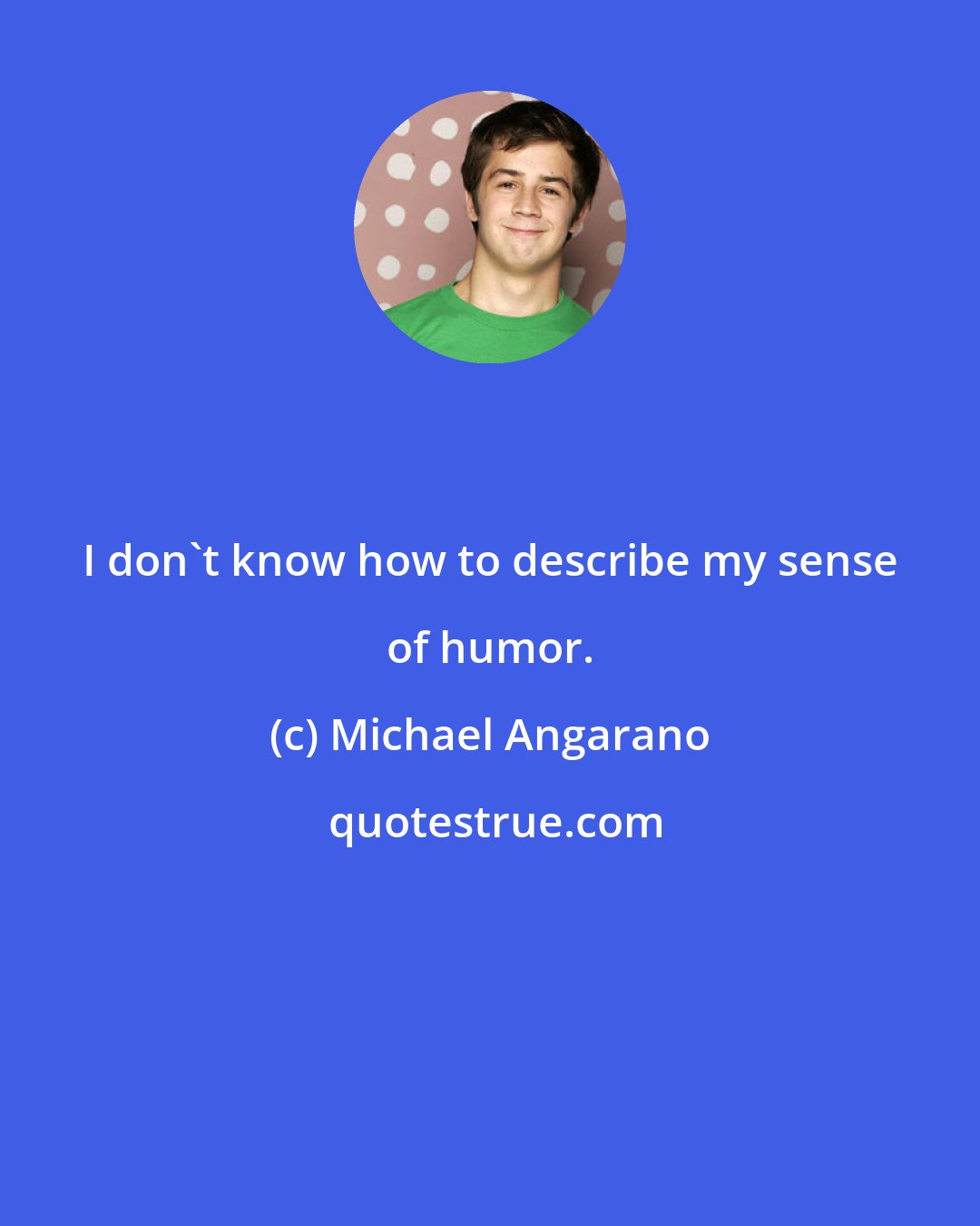 Michael Angarano: I don't know how to describe my sense of humor.