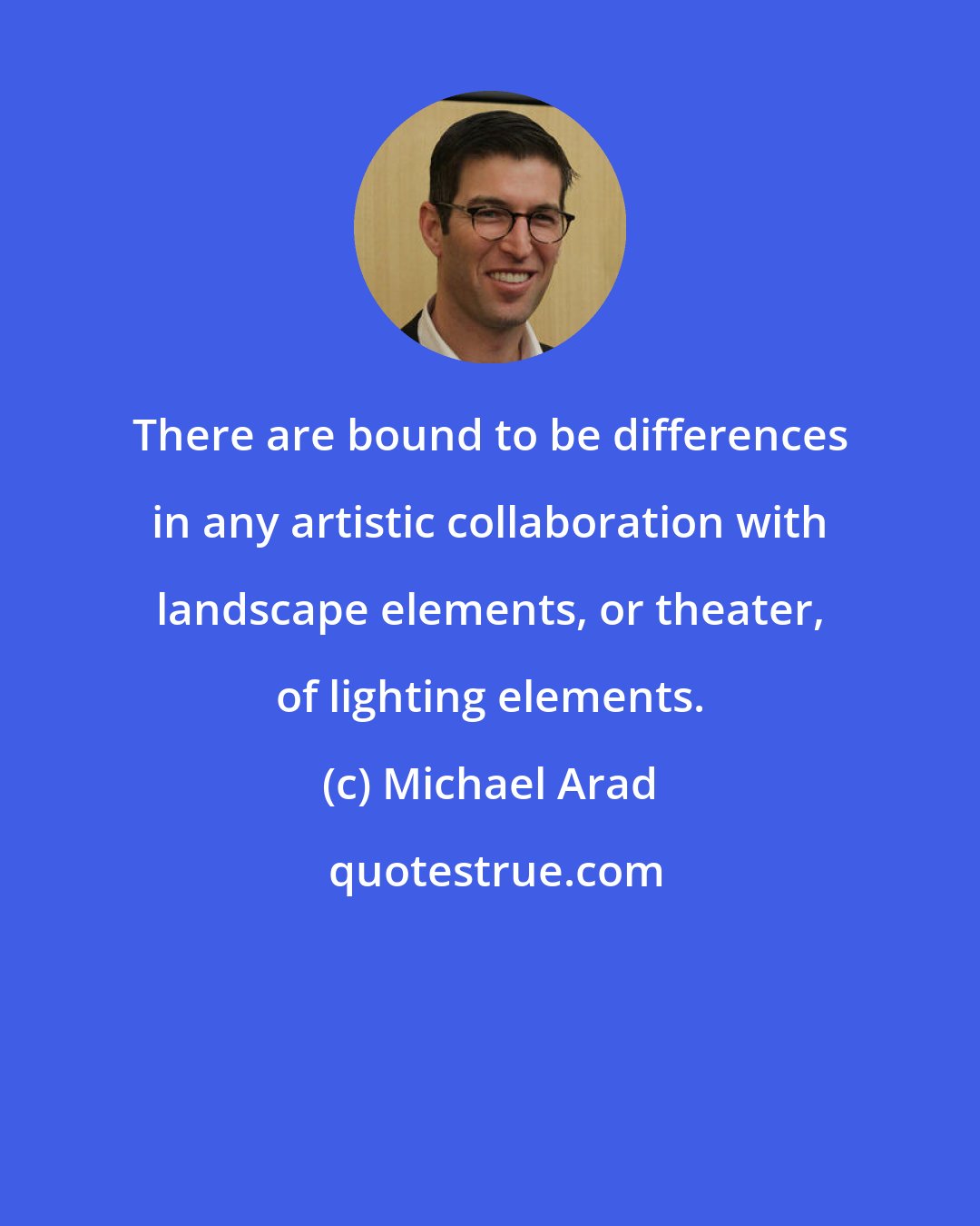 Michael Arad: There are bound to be differences in any artistic collaboration with landscape elements, or theater, of lighting elements.
