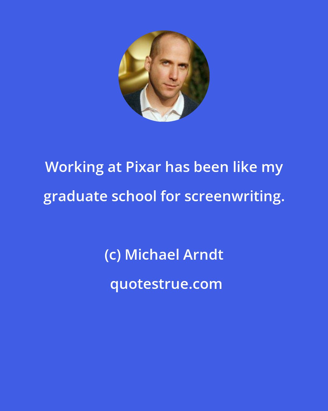 Michael Arndt: Working at Pixar has been like my graduate school for screenwriting.