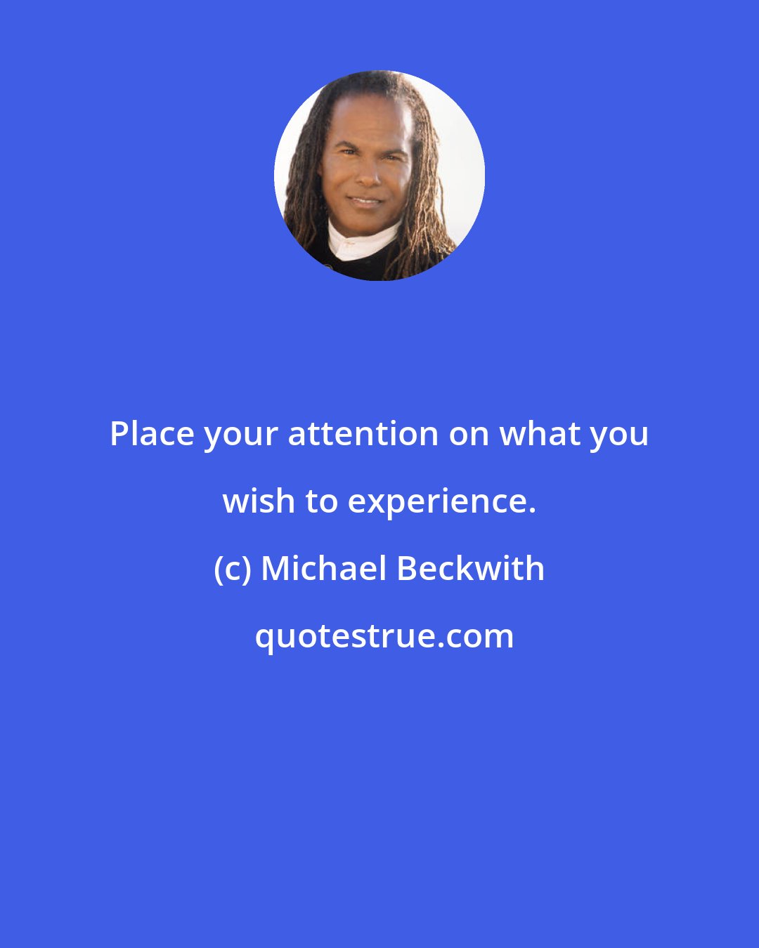 Michael Beckwith: Place your attention on what you wish to experience.