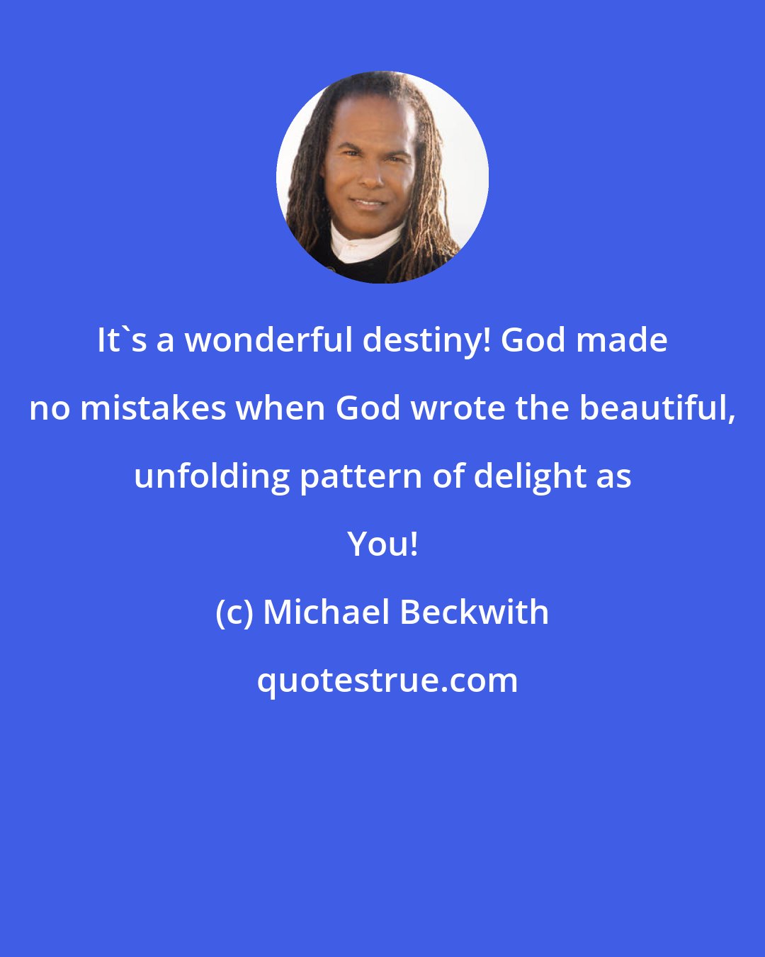 Michael Beckwith: It's a wonderful destiny! God made no mistakes when God wrote the beautiful, unfolding pattern of delight as You!