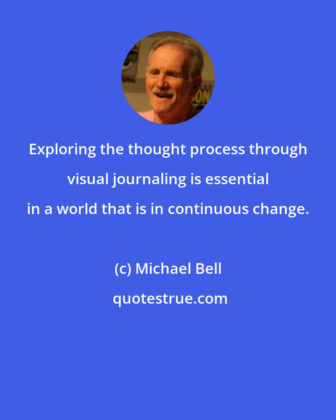 Michael Bell: Exploring the thought process through visual journaling is essential in a world that is in continuous change.