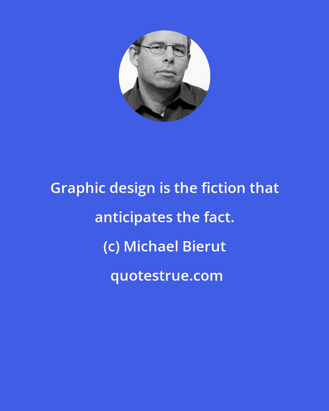 Michael Bierut: Graphic design is the fiction that anticipates the fact.