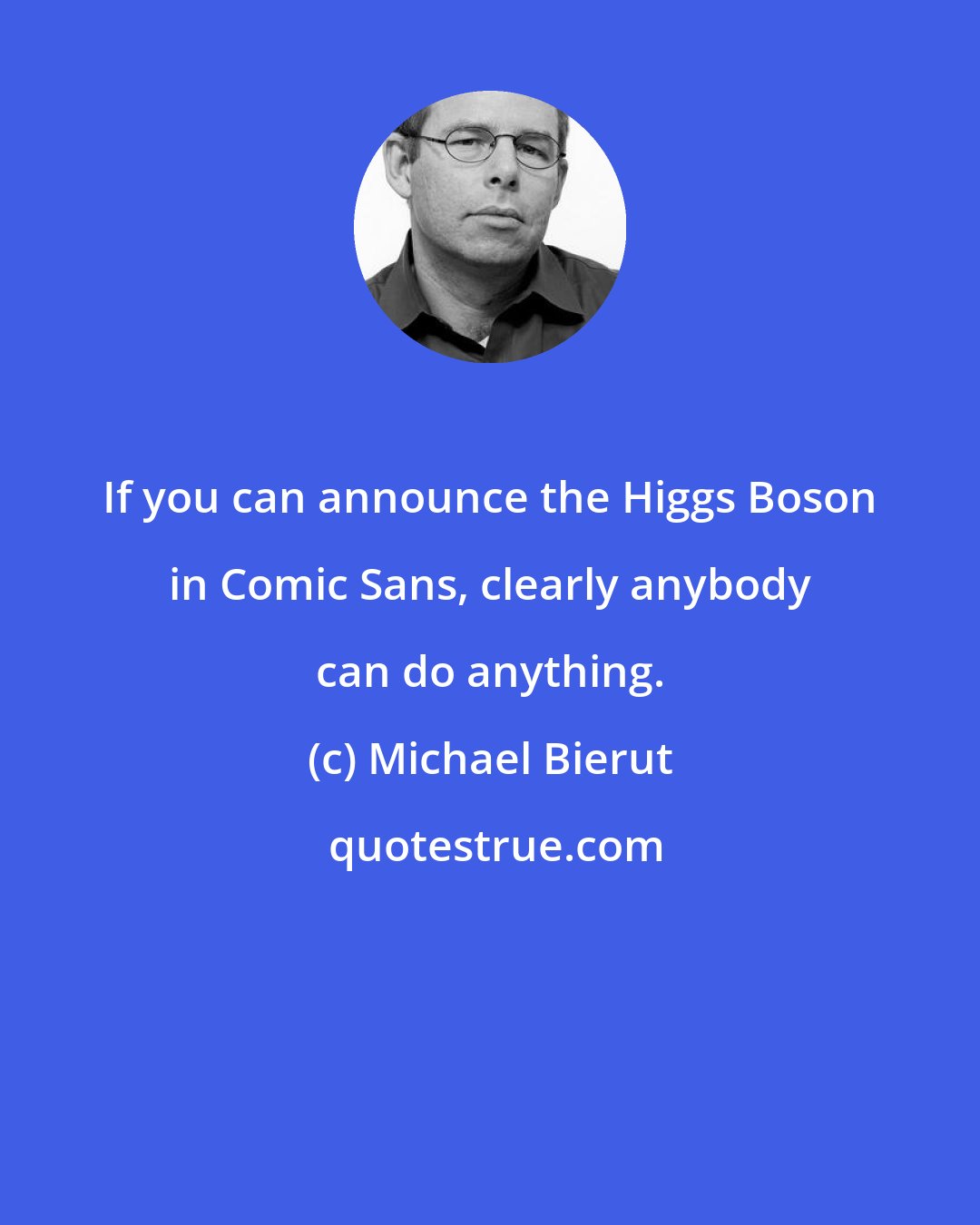 Michael Bierut: If you can announce the Higgs Boson in Comic Sans, clearly anybody can do anything.