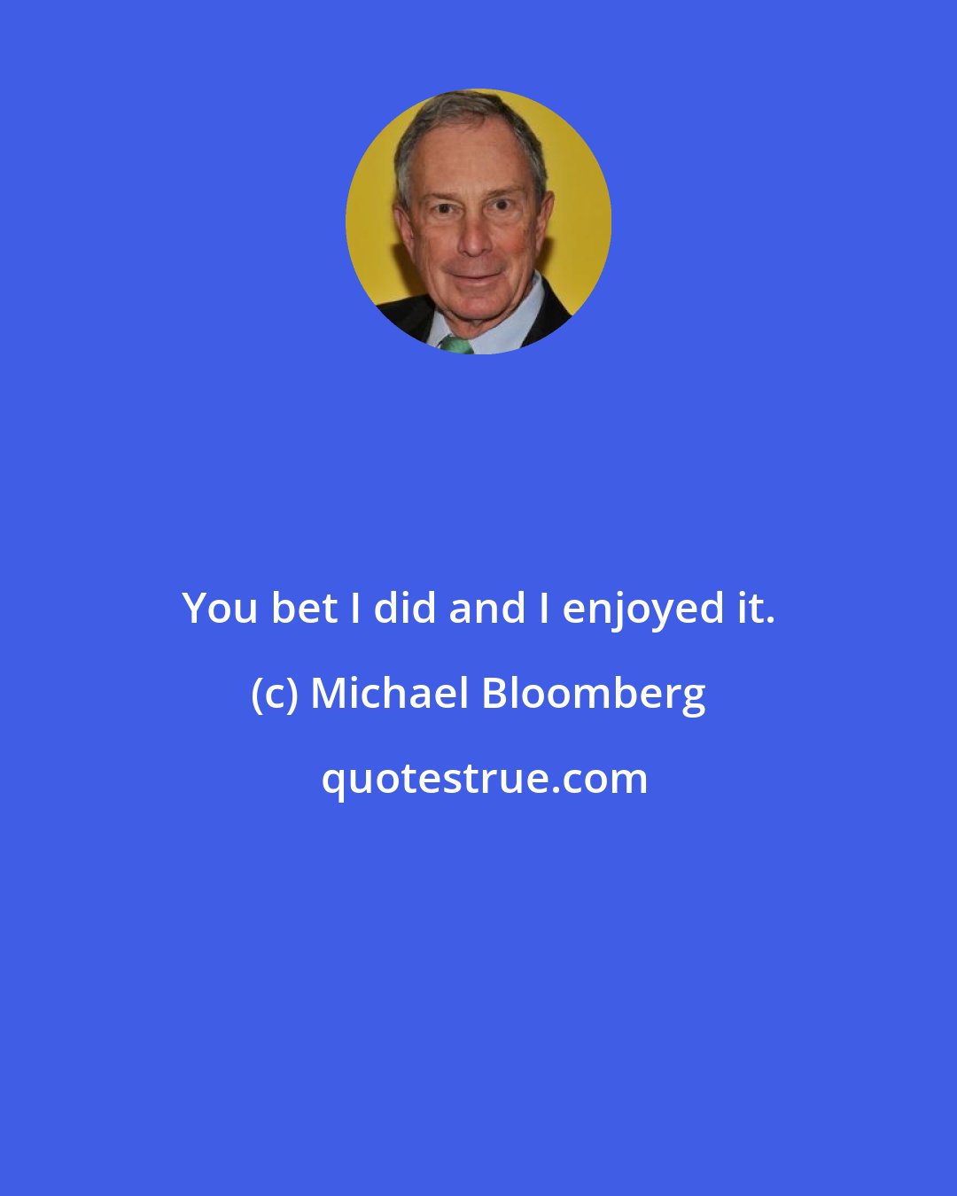 Michael Bloomberg: You bet I did and I enjoyed it.