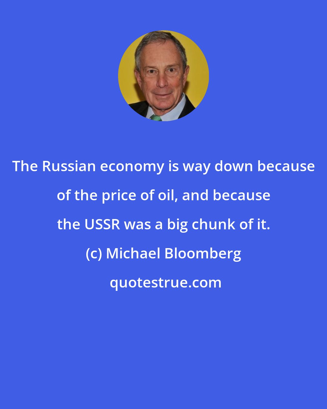Michael Bloomberg: The Russian economy is way down because of the price of oil, and because the USSR was a big chunk of it.