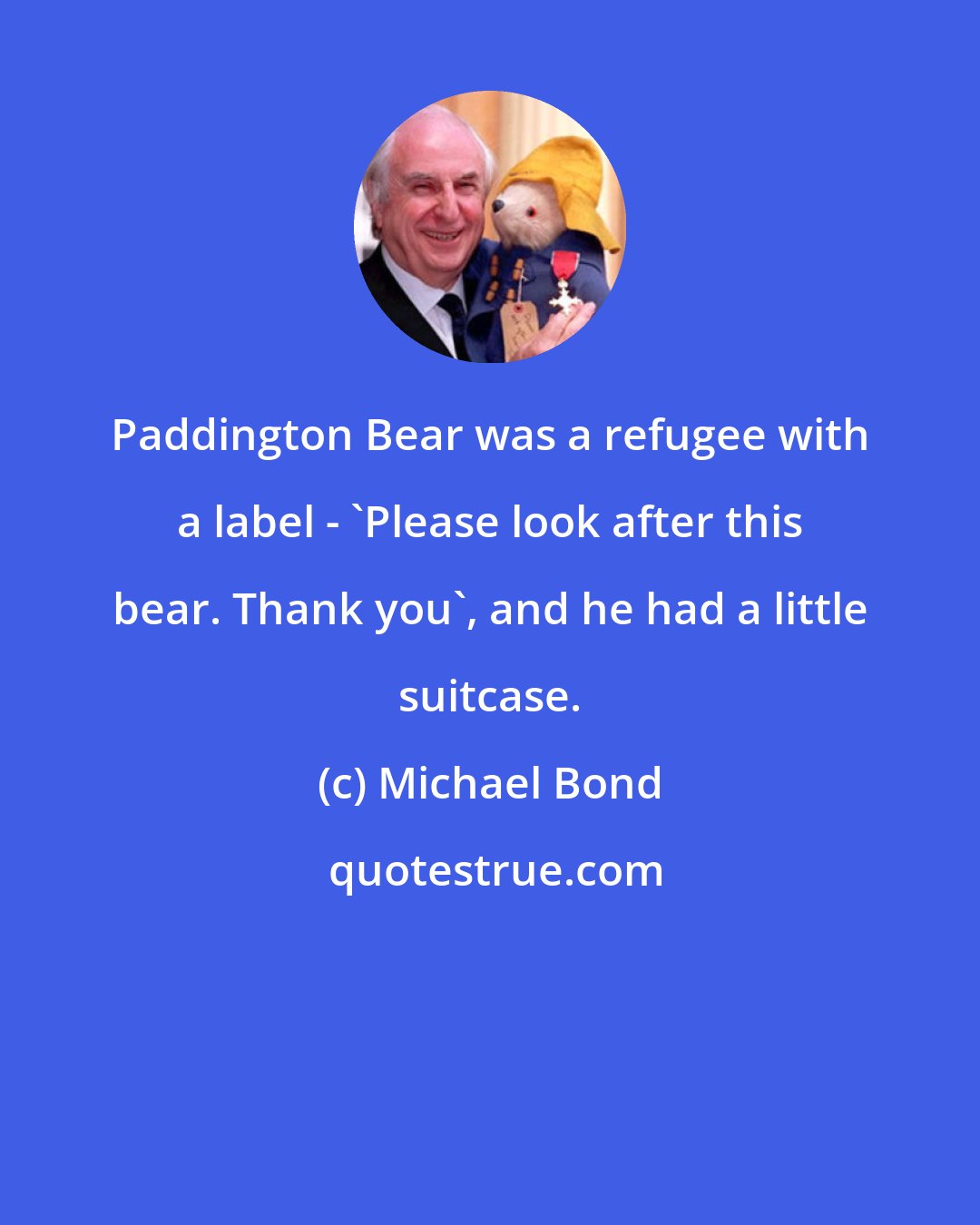 Michael Bond: Paddington Bear was a refugee with a label - 'Please look after this bear. Thank you', and he had a little suitcase.