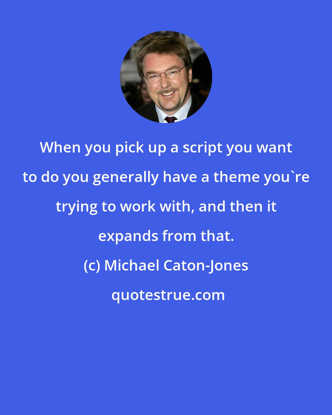 Michael Caton-Jones: When you pick up a script you want to do you generally have a theme you're trying to work with, and then it expands from that.
