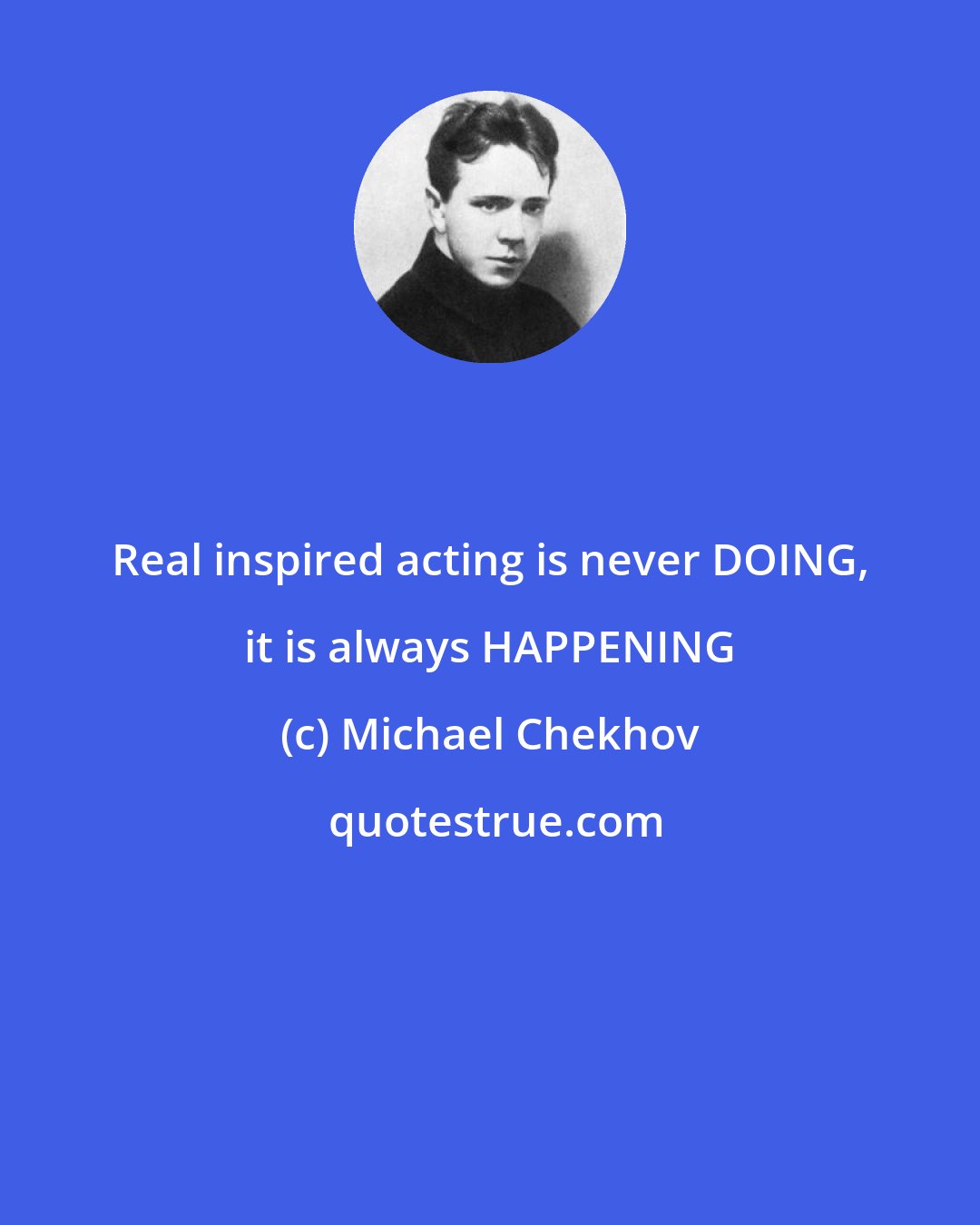 Michael Chekhov: Real inspired acting is never DOING, it is always HAPPENING