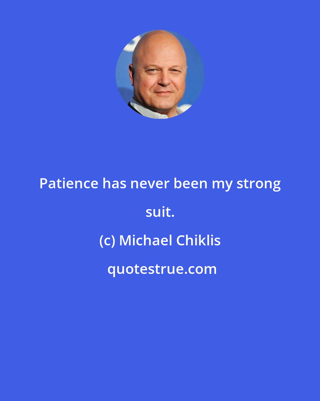 Michael Chiklis: Patience has never been my strong suit.
