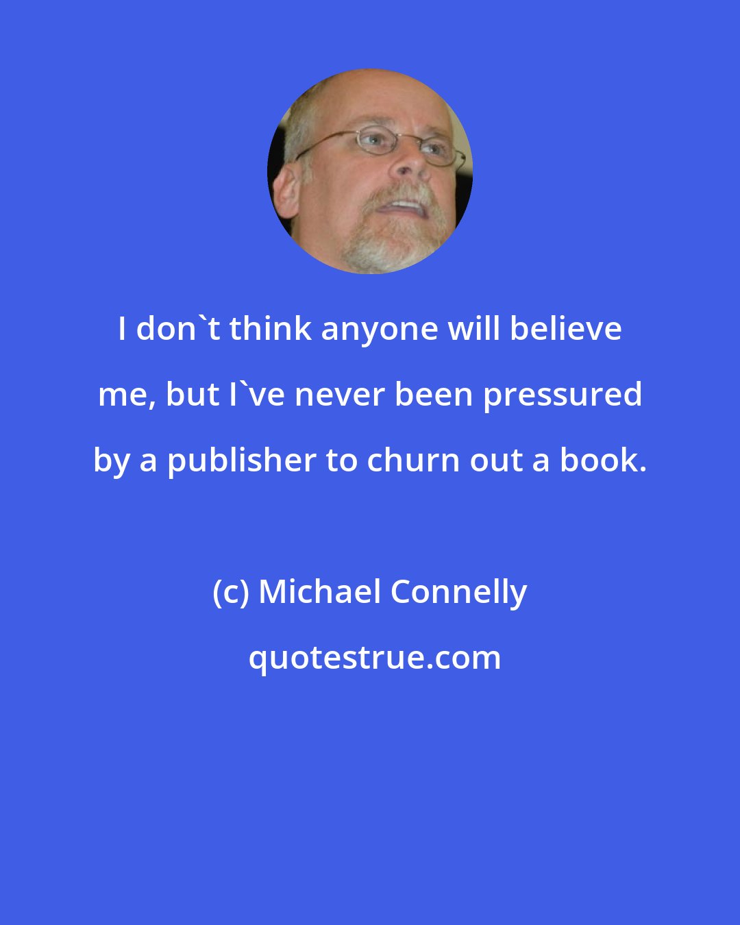 Michael Connelly: I don't think anyone will believe me, but I've never been pressured by a publisher to churn out a book.