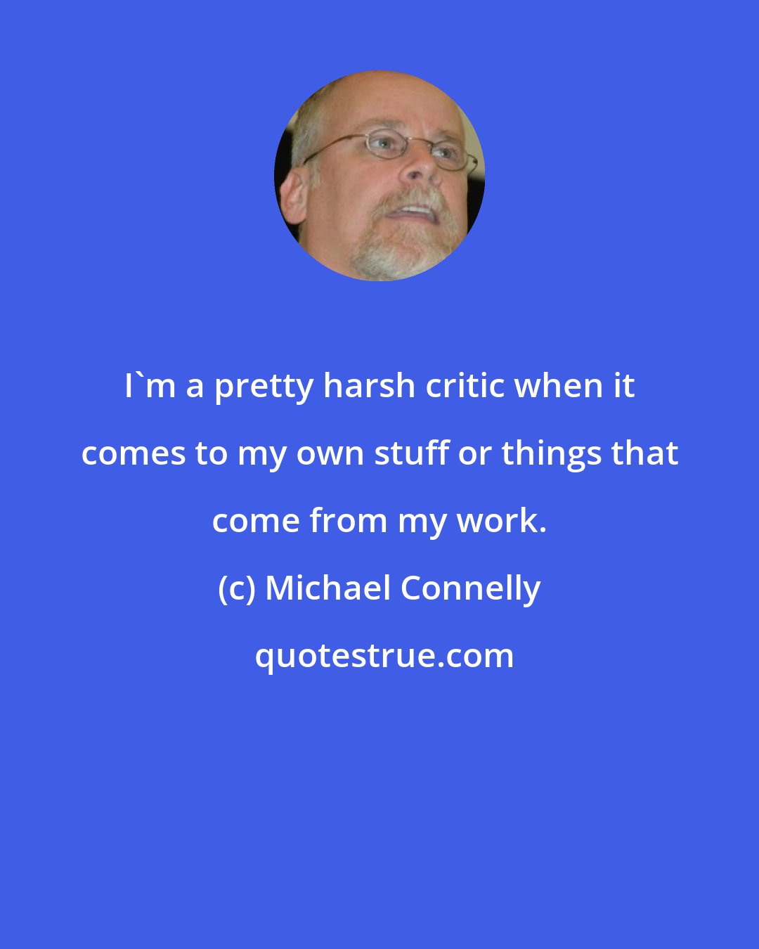 Michael Connelly: I'm a pretty harsh critic when it comes to my own stuff or things that come from my work.