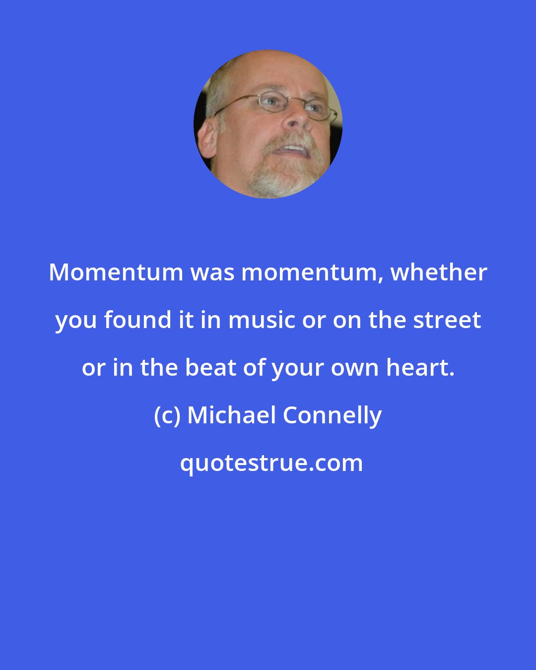 Michael Connelly: Momentum was momentum, whether you found it in music or on the street or in the beat of your own heart.